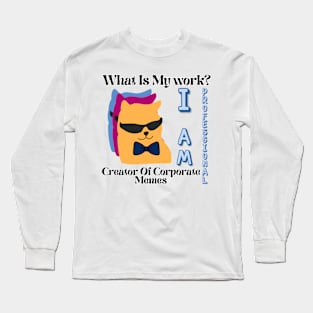 What is my work? I am a professional creator of corporate Memes Long Sleeve T-Shirt